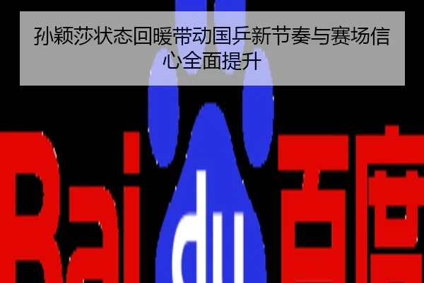 孙颖莎状态回暖带动国乒新节奏与赛场信心全面提升