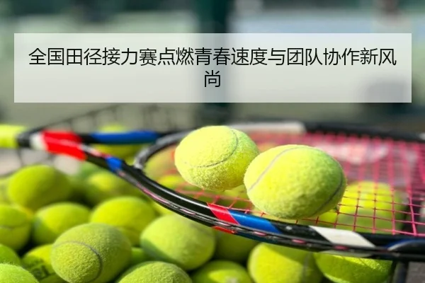 全国田径接力赛点燃青春速度与团队协作新风尚