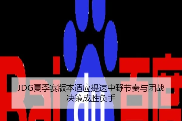 JDG夏季赛版本适应提速中野节奏与团战决策成胜负手