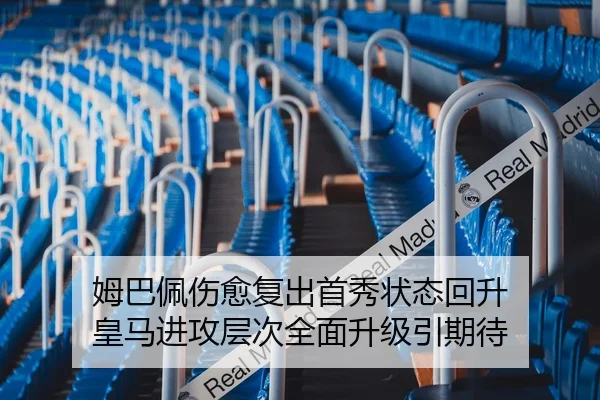 姆巴佩伤愈复出首秀状态回升 皇马进攻层次全面升级引期待