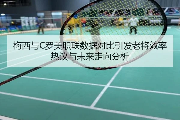 梅西与C罗美职联数据对比引发老将效率热议与未来走向分析